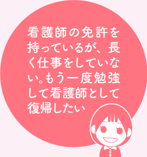 看護師の免許を持っているが、長く仕事をしていない。もう一度勉強して看護師として復帰したい